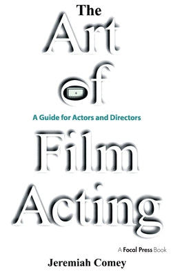 The Art of Film Acting: A Guide for Actors and Directors by Comey, Jeremiah