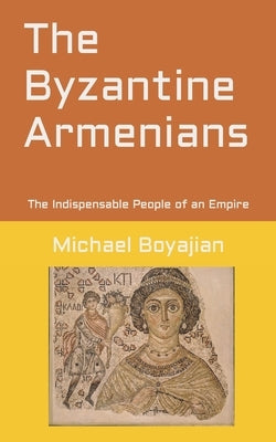 The Byzantine Armenians: The Indispensable People of an Empire by Boyajian, Michael
