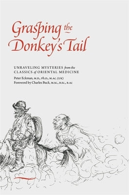 Grasping the Donkey's Tail: Unraveling Mysteries from the Classics of Oriental Medicine by Eckman, Peter