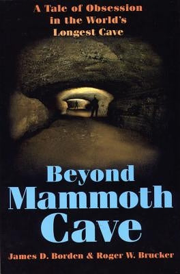 Beyond Mammoth Cave: A Tale of Obesession in the World's Largest Cave by Borden, James D.