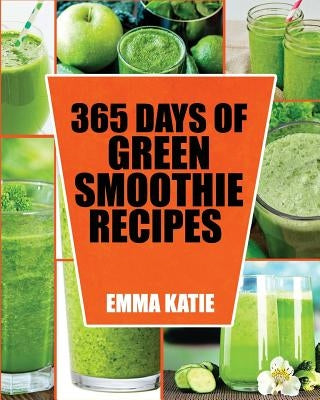 Green Smoothie: 365 Days of Green Smoothie Recipes (Green Smoothies, Green Smoothie Recipes, Green Smoothie Cleanse, Green Smoothie Di by Katie, Emma