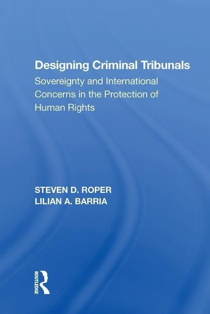 Designing Criminal Tribunals: Sovereignty and International Concerns in the Protection of Human Rights by Roper, Steven D.