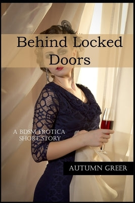 Behind Locked Doors: A BDSM Erotica Short Story by Greer, Autumn