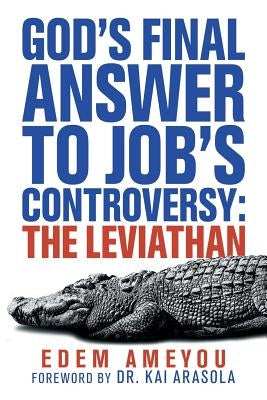 God's Final Answer to Job's Controversy: the Leviathan by Ameyou, Edem