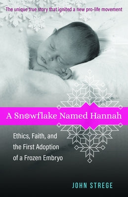A Snowflake Named Hannah: Ethics, Faith, and the First Adoption of a Frozen Embryo by Strege, John