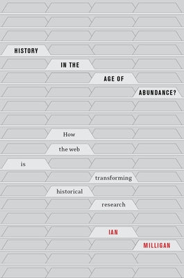 History in the Age of Abundance?: How the Web Is Transforming Historical Research by Milligan, Ian