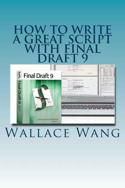 How to Write a Great Script with Final Draft 9 by Wang, Wallace