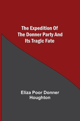 The Expedition of the Donner Party and its Tragic Fate by Poor Donner Houghton, Eliza