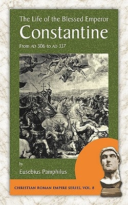 The Life of the Blessed Emperor Constantine: From Ad 306 to Ad 337 by Eusebius Pamphilus, Pamphilus
