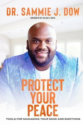 Protect Your Peace: Tools for Managing Your Mind and Emotions by Curtis, William H.