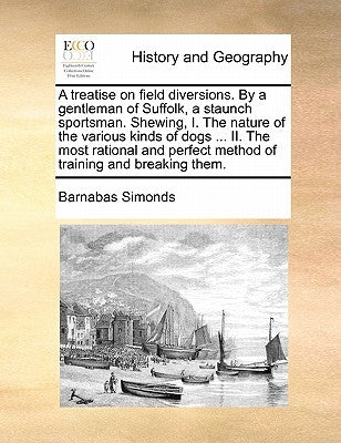A Treatise on Field Diversions. by a Gentleman of Suffolk, a Staunch Sportsman. Shewing, I. the Nature of the Various Kinds of Dogs ... II. the Most R by Simonds, Barnabas