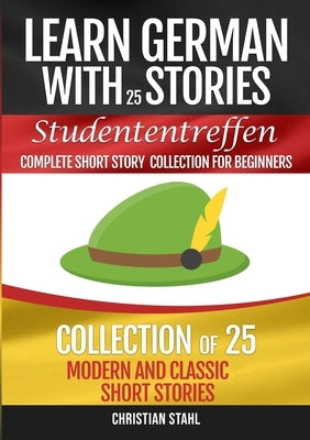Learn German with Stories Studententreffen Complete Short Story Collection for Beginners: Collection of 25 Modern and Classic Short Stories by Stahl, Christian