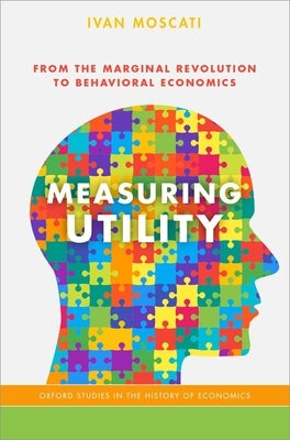 Measuring Utility: From the Marginal Revolution to Behavioral Economics by Moscati, Ivan