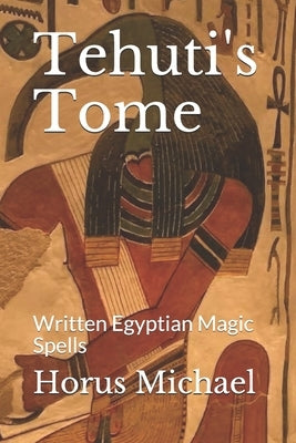 Tehuti's Tome: Written Egyptian Magic Spells by Michael, Horus