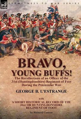 Bravo, Young Buffs!-The Recollections of an Officer of the 31st (Huntingdonshire) Regiment of Foot During the Peninsular War by L'Estrange, George B.