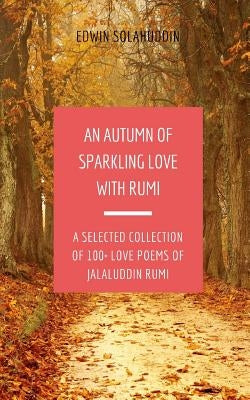 An Autumn of Sparkling Love with Rumi: A Selected Collection of 100+ Love Poems of Jalaluddin Rumi by Solahuddin, Edwin