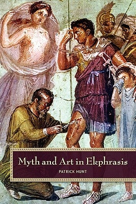 Myth and Art in Ekphrasis by Hunt, Patrick