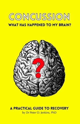 Concussion: What has happened to my brain?: A practical guide to recovery by Jenkins, Peter Owen