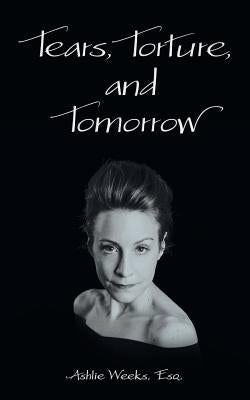 Tears, Torture, and Tomorrow by Weeks, Esq Ashlie