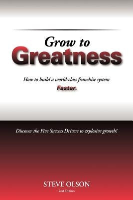 Grow to Greatness: How to build a world-class franchise system faster. by Olson, Steve
