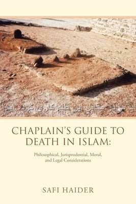 Chaplain's Guide to Death in Islam: Philosophical, Jurisprudential, Moral, and Legal Considerations by Haider, Safi