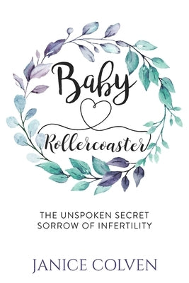 Baby Rollercoaster: The Unspoken Secret Sorrow of Infertility by Colven, Janice
