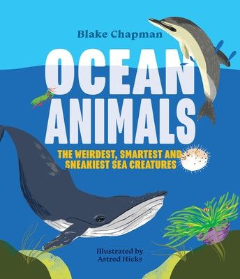 Ocean Animals: The Weirdest, Smartest and Sneakiest Sea Creatures by Chapman, Blake
