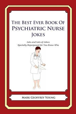 The Best Ever Book of Psychiatric Nurse Jokes: Lots and Lots of Jokes Specially Repurposed for You-Know-Who by Young, Mark Geoffrey