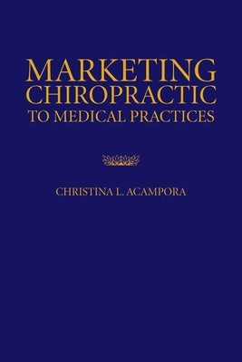 Marketing Chiropractic to Medical Practices by Acampora, Christina L.