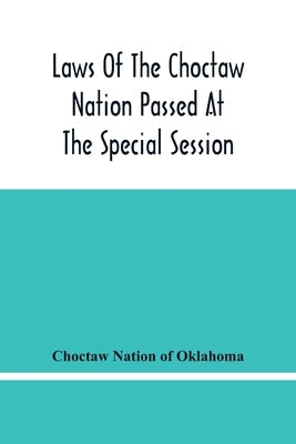 Laws Of The Choctaw Nation Passed At The Special Session Of The General Council Convened At Tushka Humma April 6, 1891, And Adjourned April 11, 1891 by Nation of Oklahoma, Choctaw