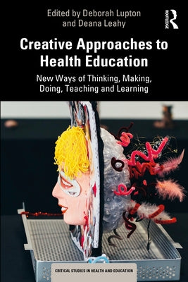 Creative Approaches to Health Education: New Ways of Thinking, Making, Doing, Teaching and Learning by Lupton, Deborah