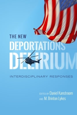 The New Deportations Delirium: Interdisciplinary Responses by Kanstroom, Daniel