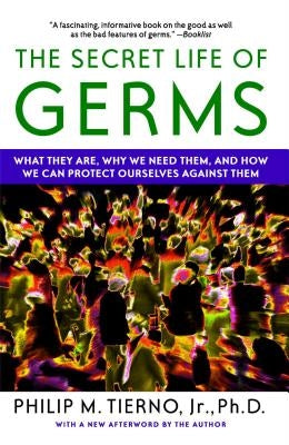 Secret Life of Germs: What They Are, Why We Need Them, and How We Can Protect Ourselves Against Them by Tierno, Philip M.