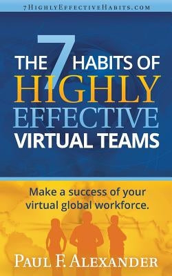 The 7 Habits of Highly Effective Virtual Teams: Make a success of your virtual global workforce. by Alexander, Paul Frederick