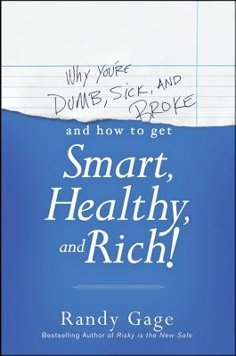 Why You're Dumb, Sick and Broke...and How to Get Smart, Healthy and Rich! by Gage, Randy