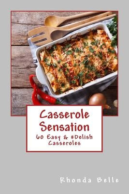 Casserole Sensation: 60 Easy &#Delish Casseroles by Belle, Rhonda