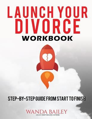 Launch Your Divorce Workbook: Step-by-Step Guide From Start to Finish by Bailey, Wanda