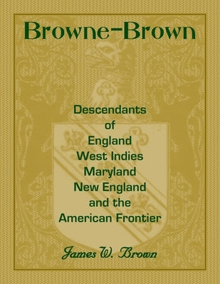 Browne-Brown: Descendants of England, West Indies, Maryland, New England, and the American Frontier by Brown, James