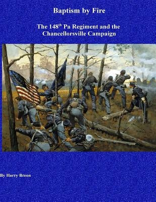 Baptism by Fire: The 148th Pa Regiment and the Chancellorsville Campaign by Breon, Harry