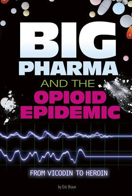 Big Pharma and the Opioid Epidemic: From Vicodin to Heroin by Braun, Eric