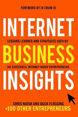 Internet Business Insights: Lessons Learned and Strategies Used by 101 Successful Internet-Based Entrepreneurs by Flogging, Buck