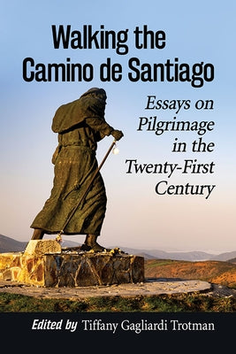 Walking the Camino de Santiago: Essays on Pilgrimage in the Twenty-First Century by Trotman, Tiffany Gagliardi