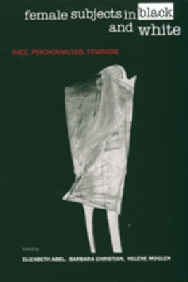 Female Subjects in Black and White: Race, Psychoanalysis, Feminism by Abel, Elizabeth