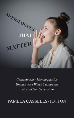 Monologues That Matter: Contemporary Monologues for Young Actors Which Capture the Voices of Our Generation by Cassells-Totton, Pamela