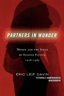 Partners in Wonder: Women and the Birth of Science Fiction, 1926-1965 by Davin, Eric Leif