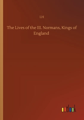 The Lives of the III. Normans, Kings of England by I. H.