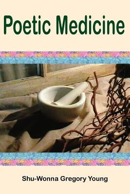 Poetic Medicine by Young, Shu-Wonna Gregory