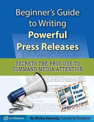 Beginner's Guide to Writing Powerful Press Releases: Secrets the Pros Use to Command Media Attention by Kennedy, Mickie