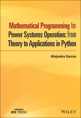 Mathematical Programming for Power Systems Operation: From Theory to Applications in Python by Garcés, Alejandro