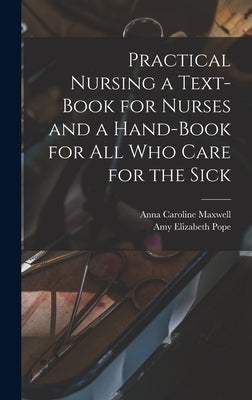 Practical Nursing a Text-book for Nurses and a Hand-book for All Who Care for the Sick by Maxwell, Anna Caroline 1851-1929